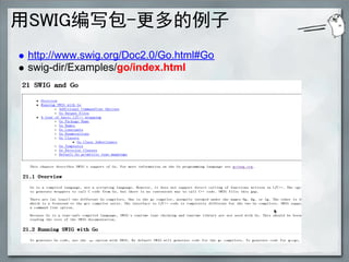 用SWIG编写包-更多的例子
 http://www.swig.org/Doc2.0/Go.html#Go
 swig-dir/Examples/go/index.html
 
