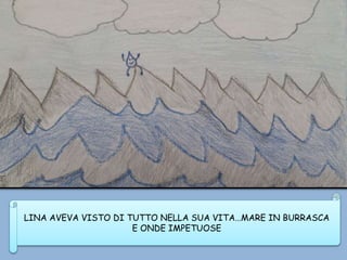 LINA AVEVA VISTO DI TUTTO NELLA SUA VITA…MARE IN BURRASCA
E ONDE IMPETUOSE
 