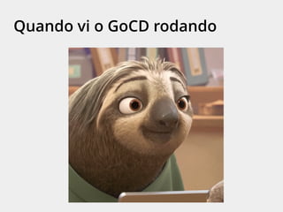 Quando vi o GoCD rodando
 