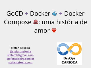 GoCD + Docker 🐳 + Docker
Compose 🐙: uma história de
amor ❤
Stefan Teixeira
@stefan_teixeira
stefanfk@gmail.com
stefanteixeira.com.br
stefanteixeira.com
 