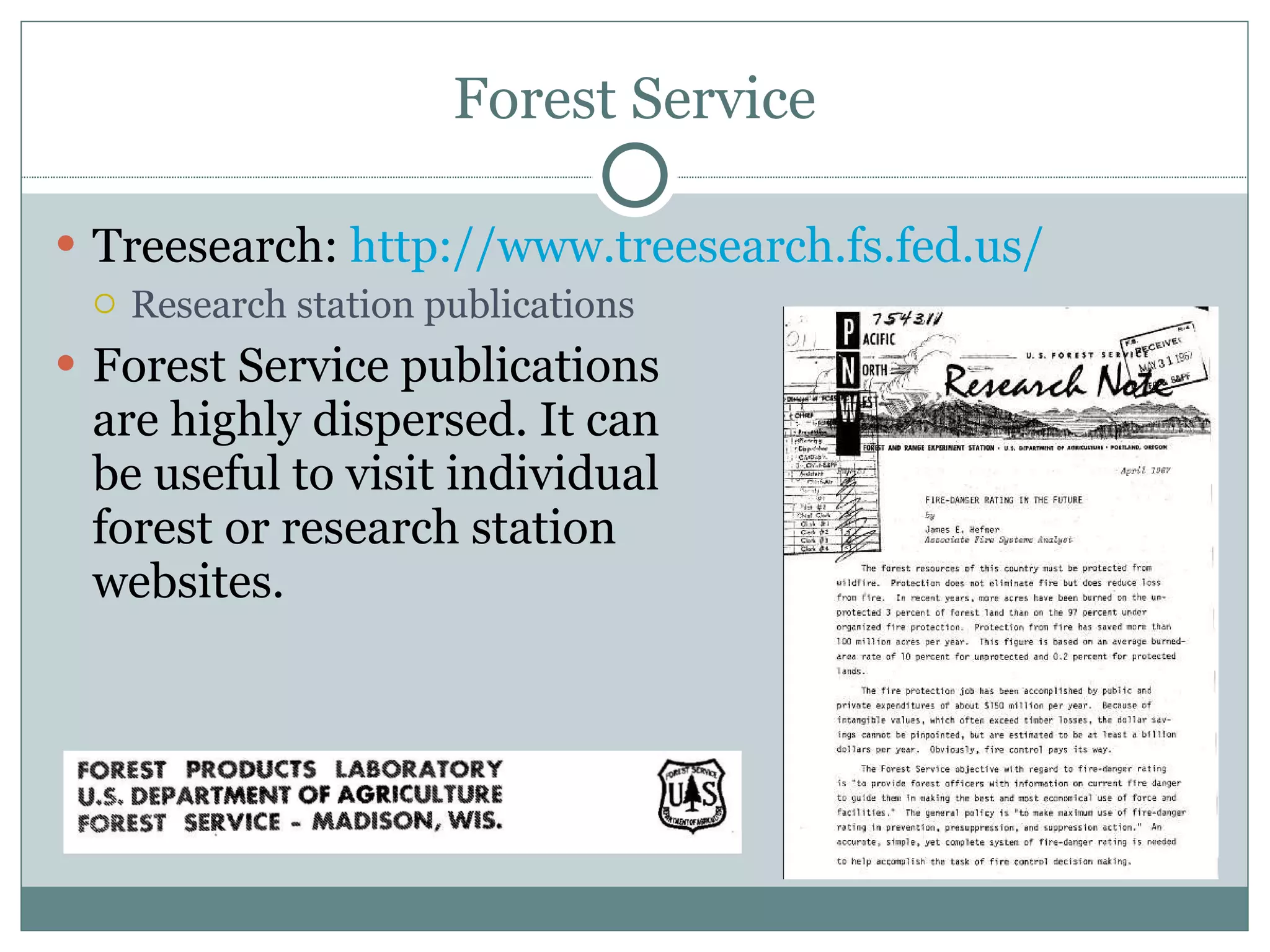Forest Service Treesearch:  http://www.treesearch.fs.fed.us/   Research station publications Forest Service publications are highly dispersed. It can be useful to visit individual forest or research station websites. 