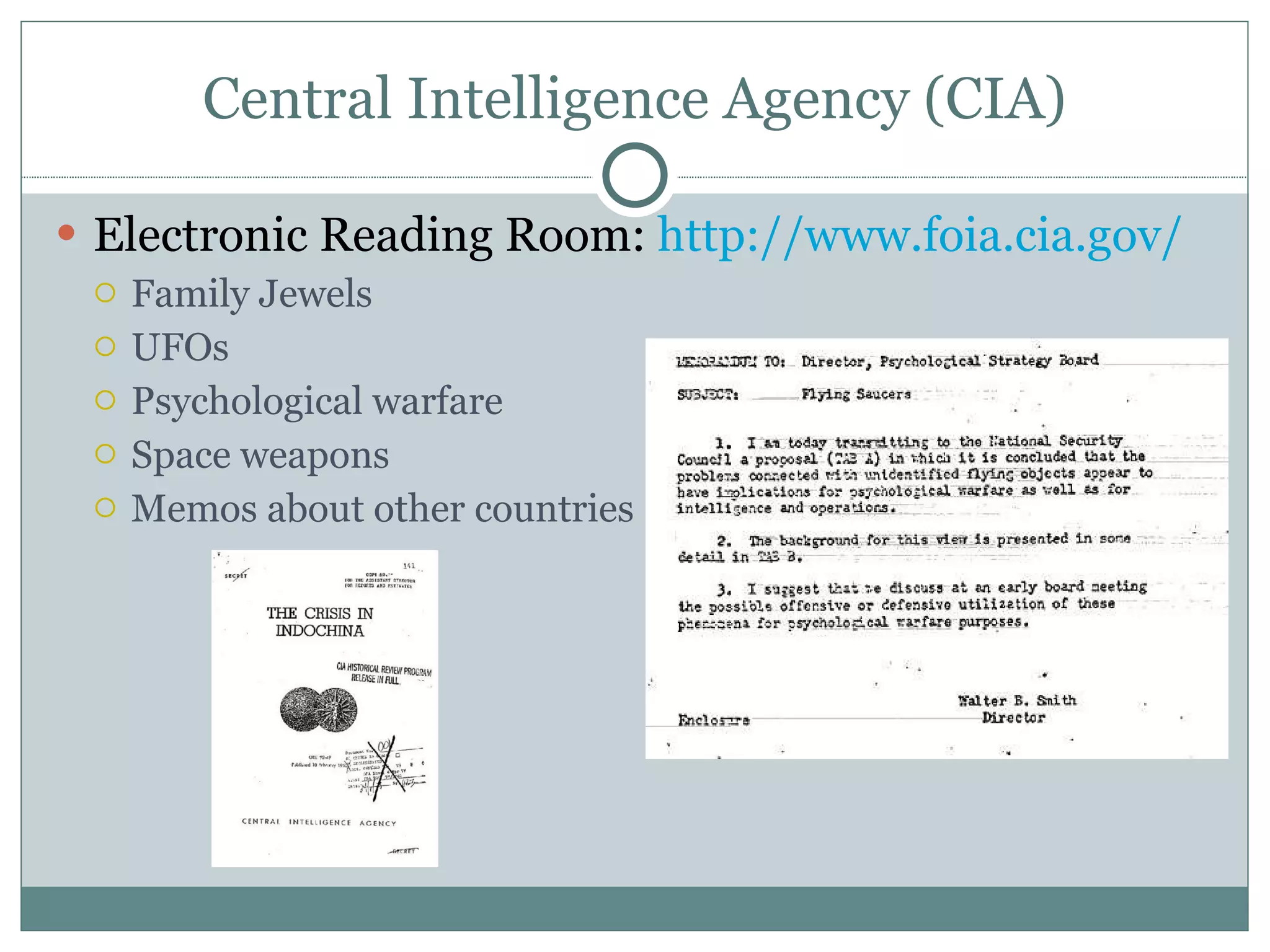 Central Intelligence Agency (CIA) Electronic Reading Room:  http://www.foia.cia.gov/   Family Jewels UFOs Psychological warfare Space weapons Memos about other countries 