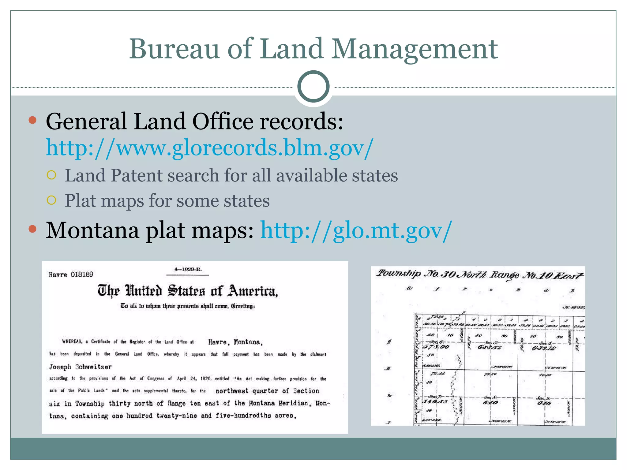 Bureau of Land Management General Land Office records:  http://www.glorecords.blm.gov/   Land Patent search for all available states Plat maps for some states Montana plat maps:  http://glo.mt.gov/   