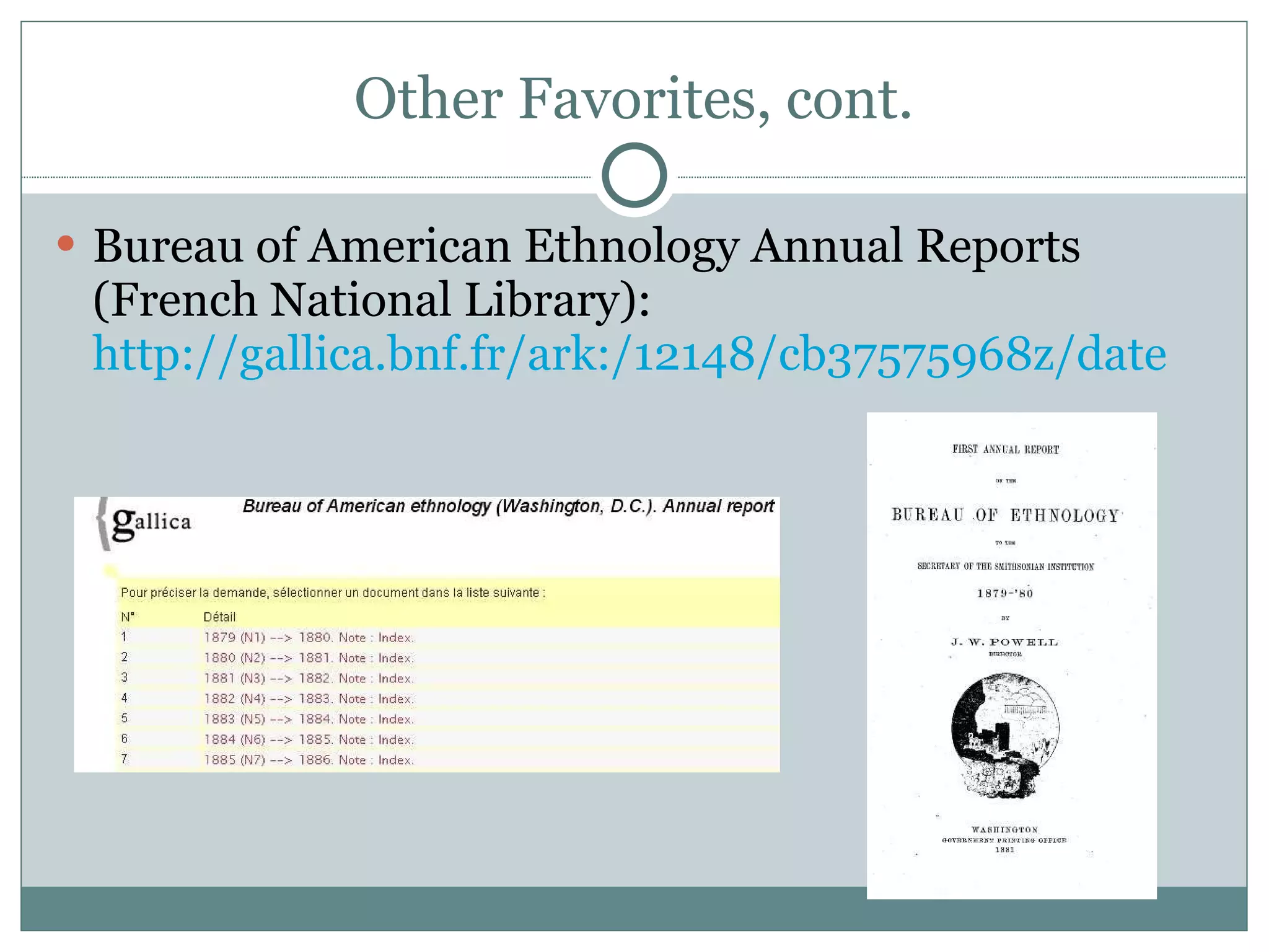 Other Favorites, cont. Bureau of American Ethnology Annual Reports (French National Library):  http://gallica.bnf.fr/ark:/12148/cb37575968z/date   