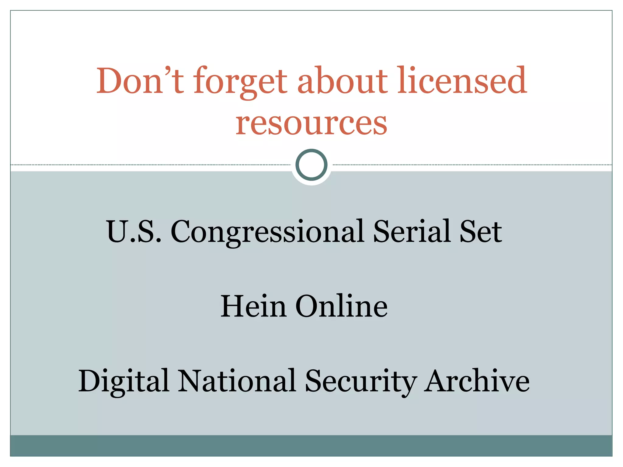 Don’t forget about licensed resources U.S. Congressional Serial Set Hein Online Digital National Security Archive 