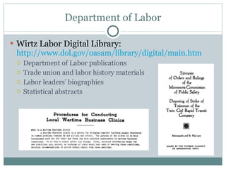 Department of Labor Wirtz Labor Digital Library:  http://www.dol.gov/oasam/library/digital/main.htm Department of Labor publications Trade union and labor history materials Labor leaders’ biographies Statistical abstracts 