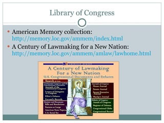 Library of Congress American Memory collection:  http://memory.loc.gov/ammem/index.html   A Century of Lawmaking for a New Nation:  http://memory.loc.gov/ammem/amlaw/lawhome.html   