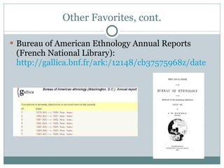 Other Favorites, cont. Bureau of American Ethnology Annual Reports (French National Library):  http://gallica.bnf.fr/ark:/12148/cb37575968z/date   