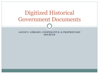 AGENCY, LIBRARY, COOPERATIVE, & PROPRIETARY SOURCES Digitized Historical Government Documents 