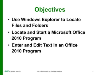 ObjectivesUse Windows Explorer to Locate Files and FoldersLocate and Start a Microsoft Office 2010 ProgramEnter and Edit Text in an Office 2010 Program