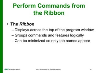 Perform Commands from the RibbonEach Office program’s Ribbon contains:Tabs GroupsCommands
