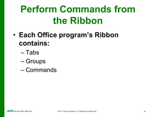 Perform Commands from the RibbonTabs relate to a type of activity,such as laying out a page.Groups, located on tabs, are sets of related commands for specific tasks.Commands, arranged in groups, are instructions to computer programs and display as a button, menu, or box.