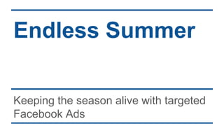 Endless Summer
Keeping the season alive with targeted
Facebook Ads
 