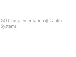 1 GO CI implementation @ Caplin Systems 
