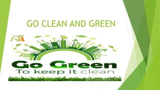 GO CLEAN AND GREEN
 