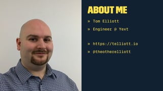 AboutMe
» Tom Elliott
» Engineer @ Yext
» https://telliott.io
» @theotherelliott
 