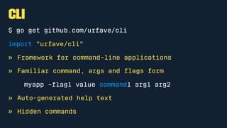 CLI
$ go get github.com/urfave/cli
import "urfave/cli"
» Framework for command-line applications
» Familiar command, args and ﬂags form
myapp -ﬂag1 value command1 arg1 arg2
» Auto-generated help text
» Hidden commands
 