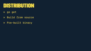 Distribution
» go get
» Build from source
» Pre-built binary
 