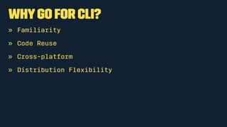 WhyGo for CLI?
» Familiarity
» Code Reuse
» Cross-platform
» Distribution Flexibility
 