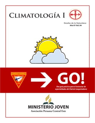 Climatología I 
Estudios de la Naturaleza 
GO!Una guía práctica para el instructor de especialidades del Club de Conquistadores 
MiNiSTERIO JOVEN 
Asociación Peruana Central Este 
Año 01 Vol. 04  