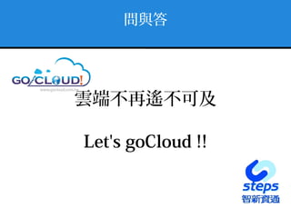 問與答
雲端不再遙不可及
Let's goCloud !!
 