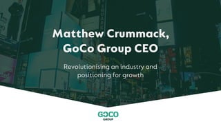 Confidential Information - Commercial (CI-C)
1
Matthew Crummack,
GoCo Group CEO
Revolutionising an industry and
positioning for growth
 