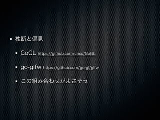 独断と偏見

GoGL   https://github.com/chsc/GoGL


go-glfw   https://github.com/go-gl/glfw


この組み合わせがよさそう
 