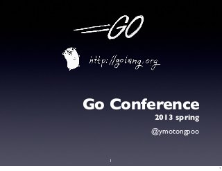 Go Conference
        2013 spring
       @ymotongpoo


   1
                      1
 