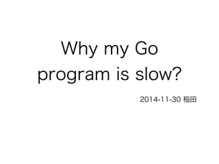 Why my Go 
program is slow? 
GoCon 2014 autumn, INADA Naoki 
 