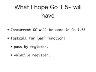 compare 
• calls1.go 
http://play.golang.org/p/N8oz-eyFII 
• calls2.go 
http://play.golang.org/p/s_Uv0vWirZ 
13022001ns vs 10698225ns 
 