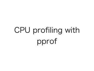 CPU profiling with 
pprof 
 