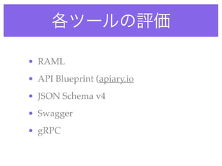 各ツールの評価
• RAML
• API Blueprint (apiary.io
• JSON Schema v4
• Swagger
• gRPC
 