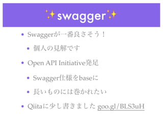 ✨swagger✨
• Swaggerが一番良さそう！
• 個人の見解です
• Open API Initiative発足
• Swagger仕様をbaseに
• 長いものには巻かれたい
• Qiitaに少し書きました goo.gl/BLS3uH
 