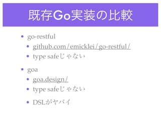 既存Go実装の比較
• go-restful
• github.com/emicklei/go-restful/
• type safeじゃない
• goa
• goa.design/
• type safeじゃない
• DSLがヤバイ
 