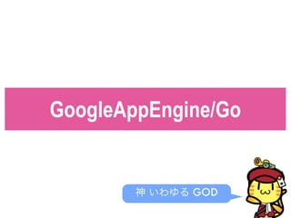 GoogleAppEngine/Go
神 いわゆる GOD
 