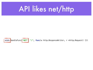 API likes net/http
ucon.HandleFunc("GET", "/", func(w http.ResponseWriter, r *http.Request) {})
 