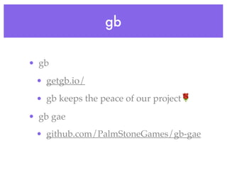 gb
• gb
• getgb.io/
• gb keeps the peace of our project🌹
• gb gae
• github.com/PalmStoneGames/gb-gae
 