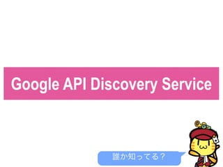 Google API Discovery Service
誰か知ってる？
 