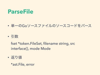 ParseFile
• Go
•  
fset *token.FileSet, ﬁlename string, src
interface{}, mode Mode
•  
*ast.File, error
 