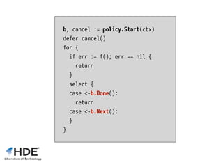 b, cancel := policy.Start(ctx)
defer cancel()
for {
if err := f(); err == nil {
return
}
select {
case <-b.Done():
return
case <-b.Next():
}
}
 