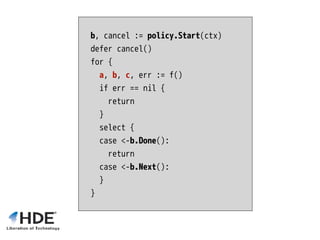 b, cancel := policy.Start(ctx)
defer cancel()
for {
a, b, c, err := f()
if err == nil {
return
}
select {
case <-b.Done():
return
case <-b.Next():
}
}
 