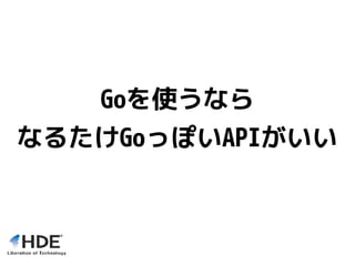 Goを使うなら
なるたけGoっぽいAPIがいい
 