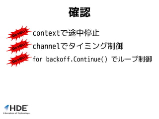 確認
channelでタイミング制御
for backoff.Continue() でループ制御
contextで途中停止
 