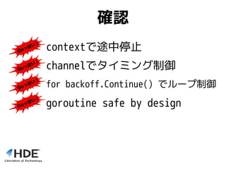 確認
channelでタイミング制御
for backoff.Continue() でループ制御
contextで途中停止
goroutine safe by design
 