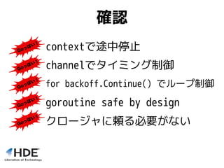 確認
クロージャに頼る必要がない
channelでタイミング制御
for backoff.Continue() でループ制御
contextで途中停止
goroutine safe by design
 
