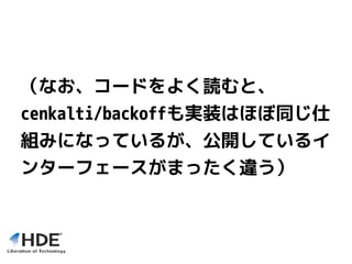 （なお、コードをよく読むと、
cenkalti/backoffも実装はほぼ同じ仕
組みになっているが、公開しているイ
ンターフェースがまったく違う）
 