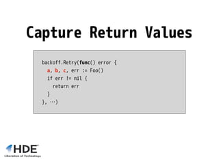 backoff.Retry(func() error {
a, b, c, err := Foo()
if err != nil {
return err
}
}, …)
Capture Return Values
 