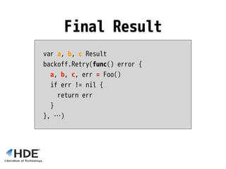 var a, b, c Result
backoff.Retry(func() error {
a, b, c, err = Foo()
if err != nil {
return err
}
}, …)
Final Result
 