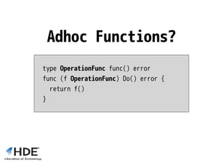 type OperationFunc func() error
func (f OperationFunc) Do() error {
return f()
}
Adhoc Functions?
 