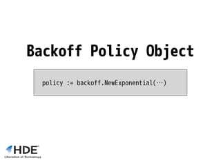 policy := backoff.NewExponential(…)
Backoff Policy Object
 